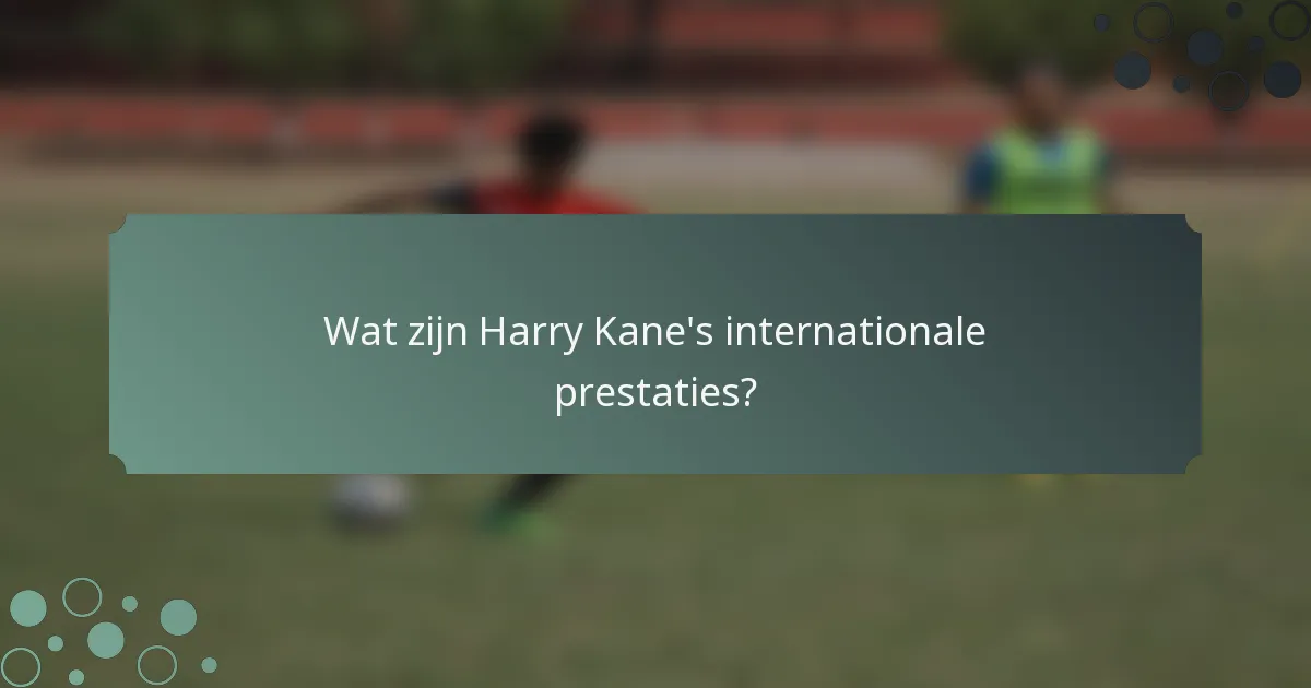 Wat zijn Harry Kane's internationale prestaties?