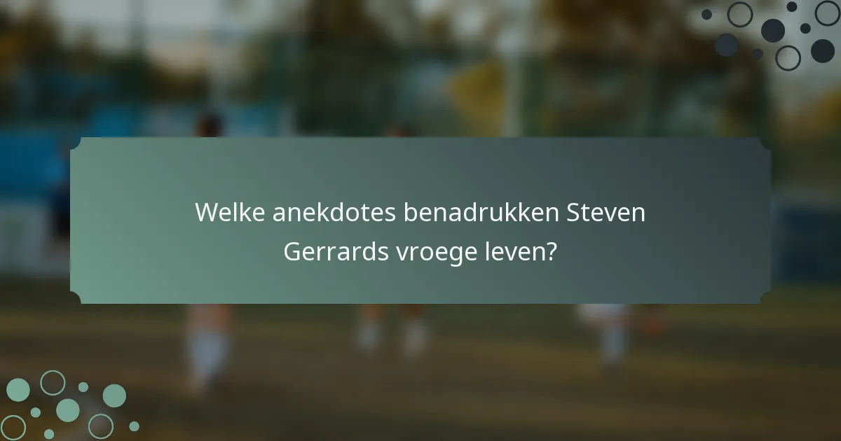 Welke anekdotes benadrukken Steven Gerrards vroege leven?