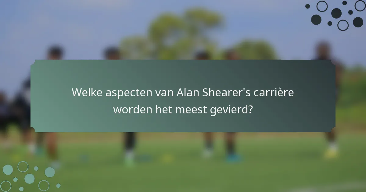 Welke aspecten van Alan Shearer's carrière worden het meest gevierd?
