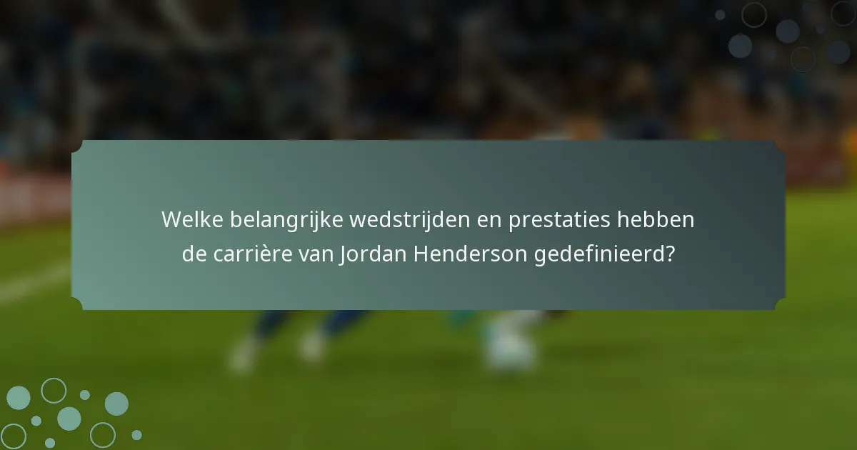 Welke belangrijke wedstrijden en prestaties hebben de carrière van Jordan Henderson gedefinieerd?