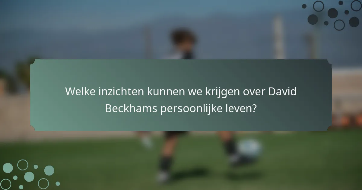 Welke inzichten kunnen we krijgen over David Beckhams persoonlijke leven?