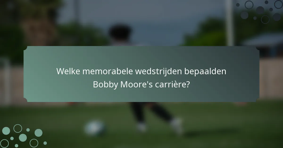 Welke memorabele wedstrijden bepaalden Bobby Moore's carrière?