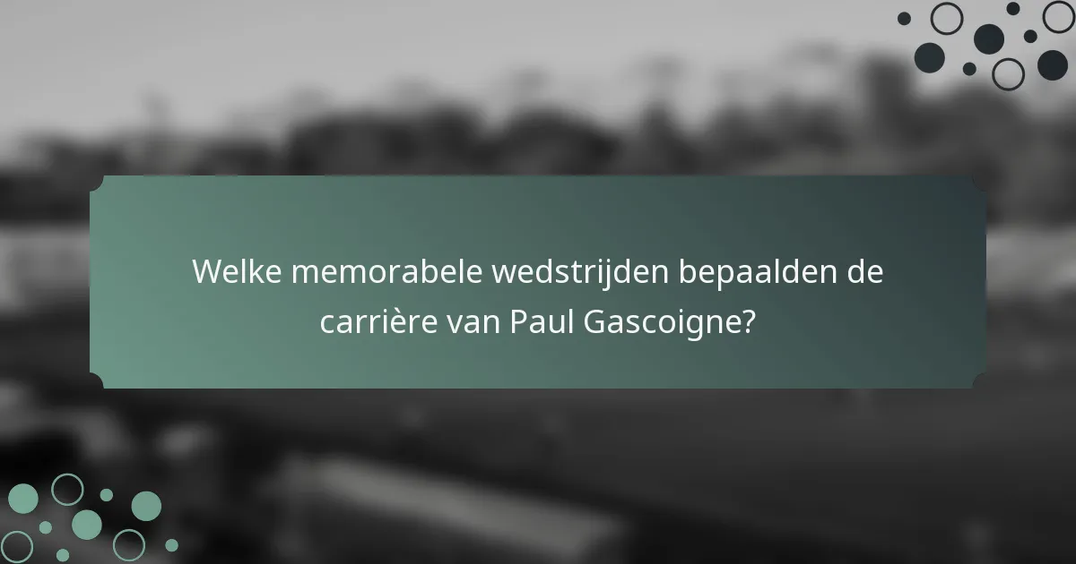 Welke memorabele wedstrijden bepaalden de carrière van Paul Gascoigne?