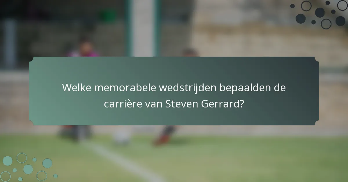 Welke memorabele wedstrijden bepaalden de carrière van Steven Gerrard?
