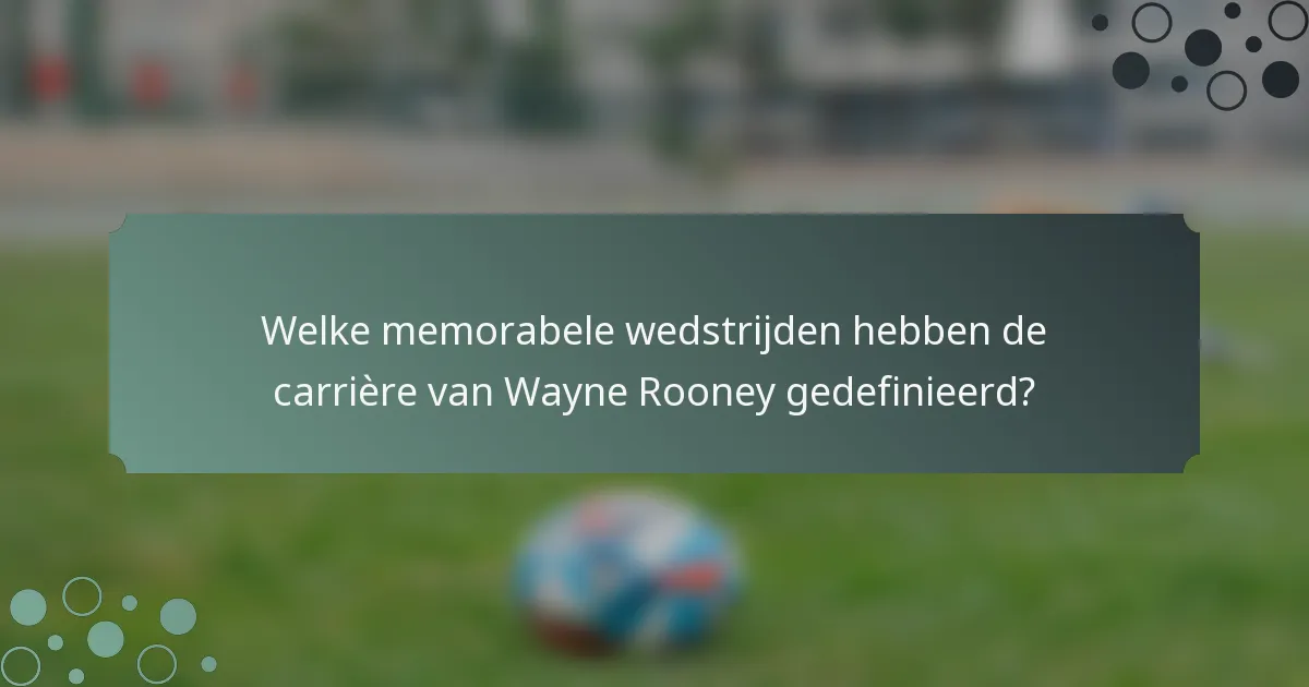 Welke memorabele wedstrijden hebben de carrière van Wayne Rooney gedefinieerd?