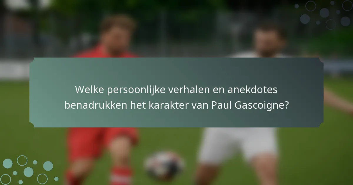 Welke persoonlijke verhalen en anekdotes benadrukken het karakter van Paul Gascoigne?