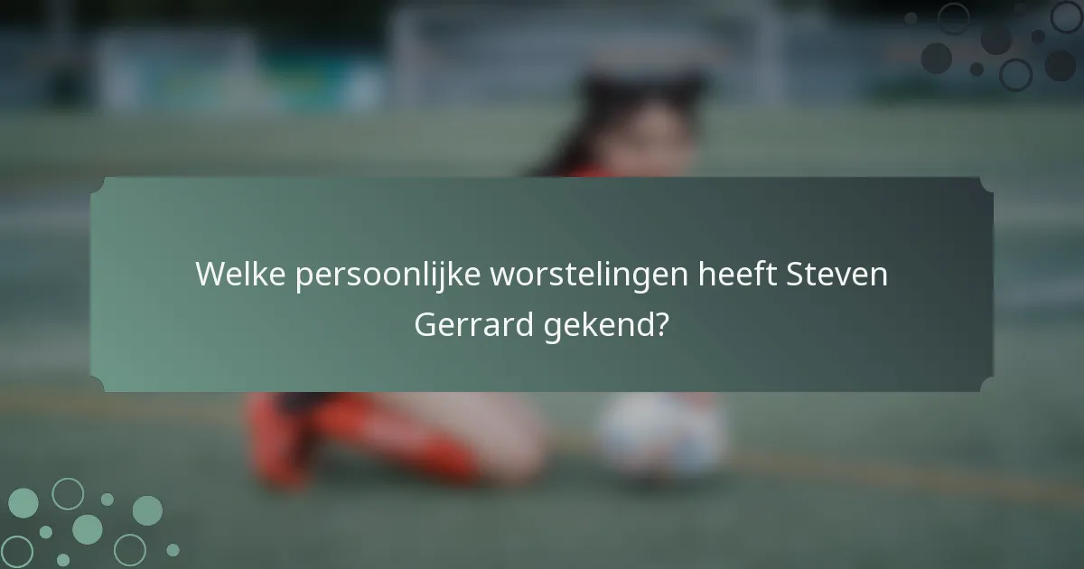 Welke persoonlijke worstelingen heeft Steven Gerrard gekend?