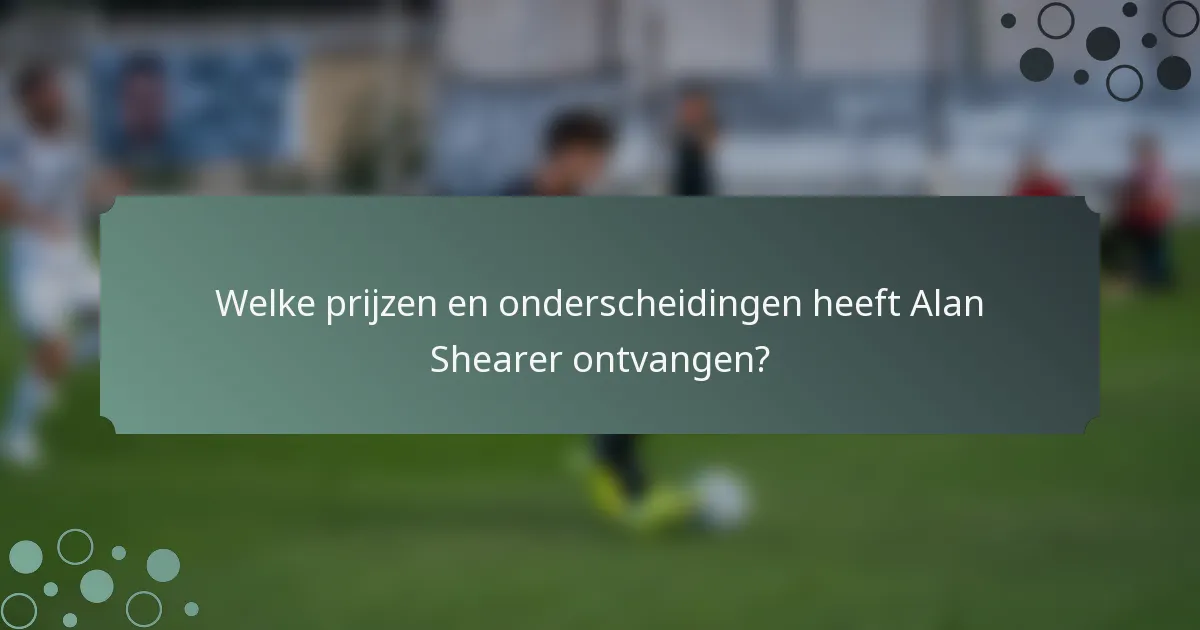 Welke prijzen en onderscheidingen heeft Alan Shearer ontvangen?