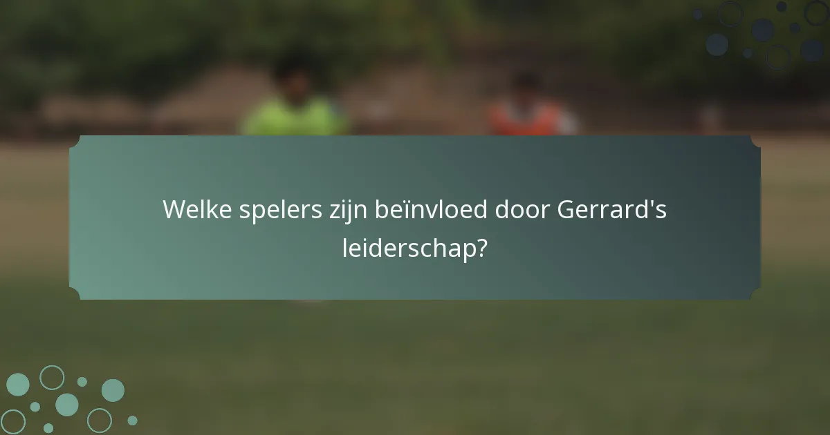 Welke spelers zijn beïnvloed door Gerrard's leiderschap?