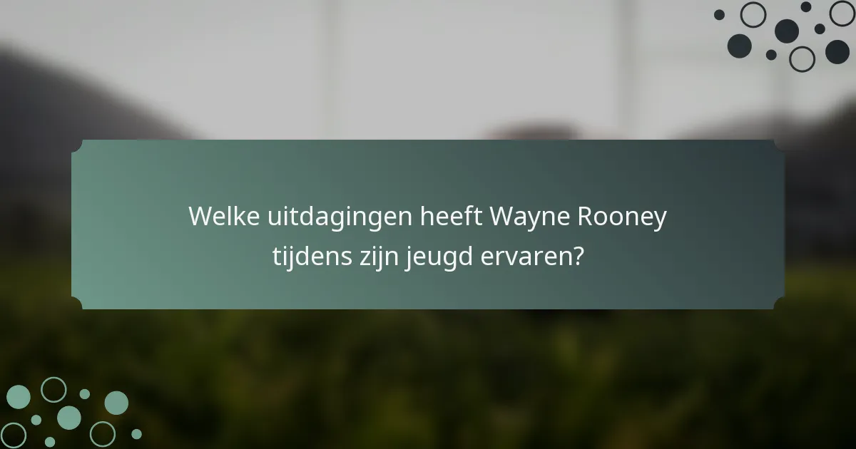 Welke uitdagingen heeft Wayne Rooney tijdens zijn jeugd ervaren?