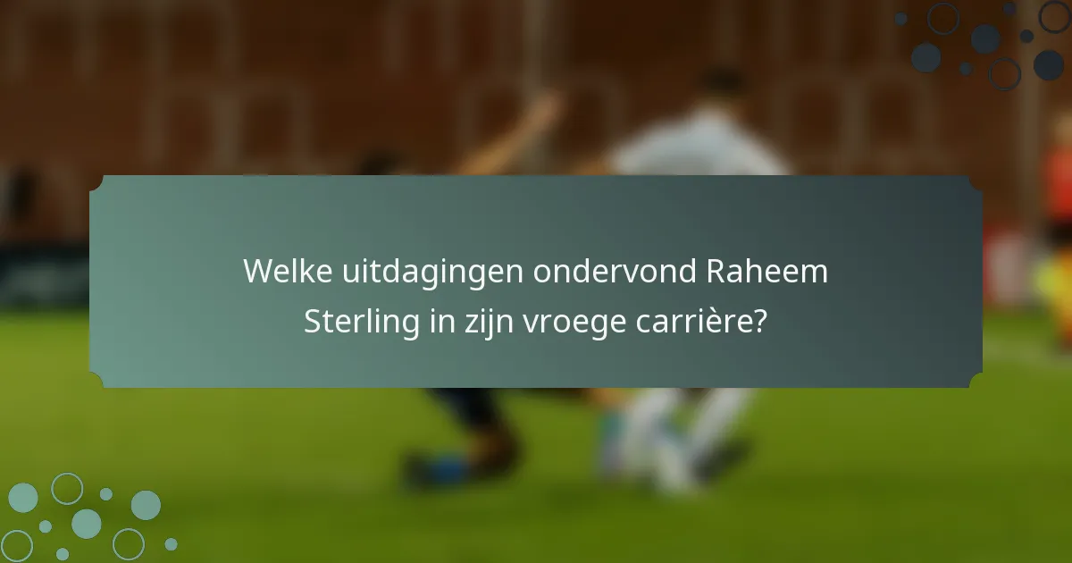 Welke uitdagingen ondervond Raheem Sterling in zijn vroege carrière?