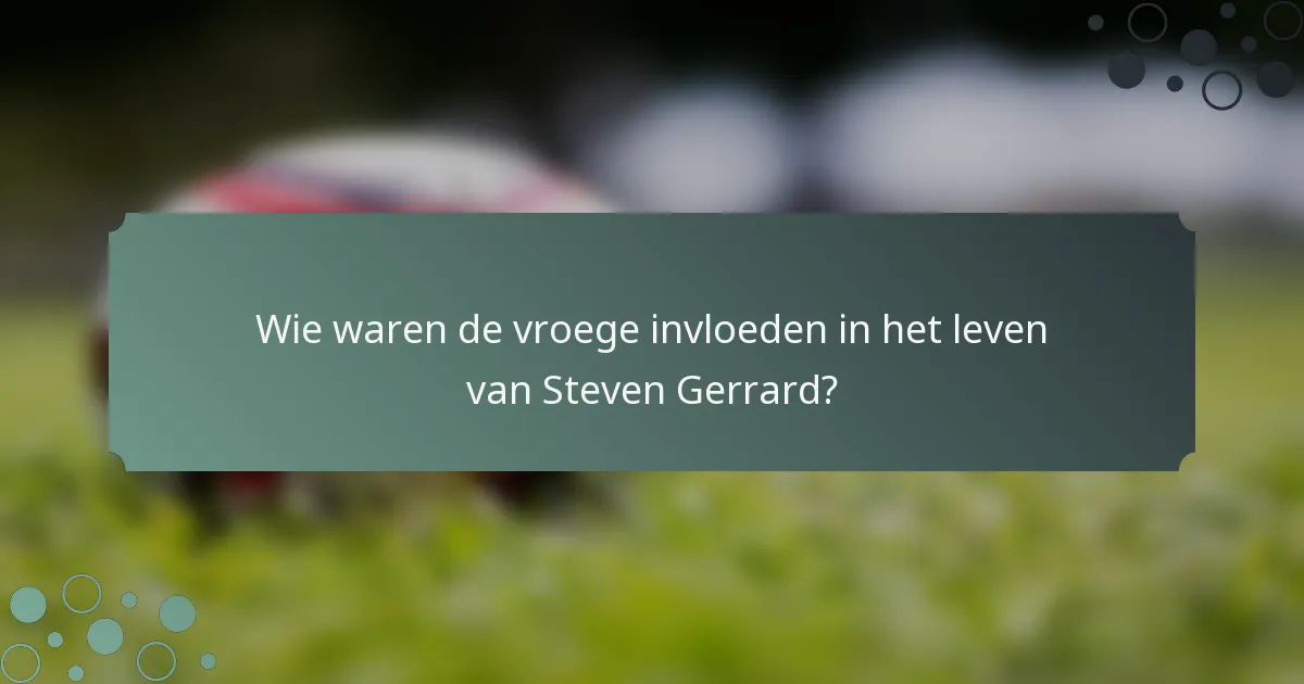 Wie waren de vroege invloeden in het leven van Steven Gerrard?