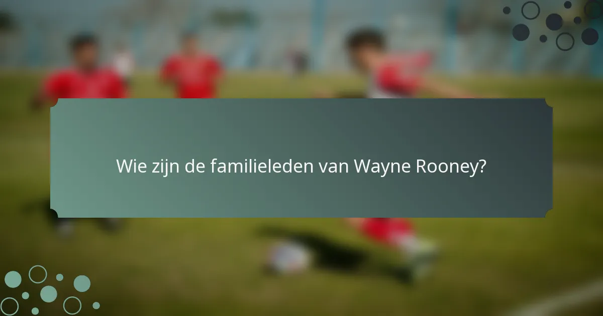 Wie zijn de familieleden van Wayne Rooney?